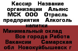 Кассир › Название организации ­ Альянс-МСК, ООО › Отрасль предприятия ­ Алкоголь, напитки › Минимальный оклад ­ 22 000 - Все города Работа » Вакансии   . Самарская обл.,Новокуйбышевск г.